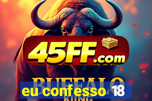 eu confesso 18